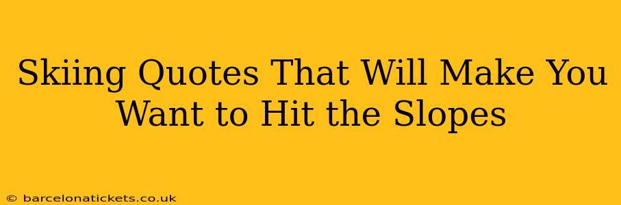 Skiing Quotes That Will Make You Want to Hit the Slopes