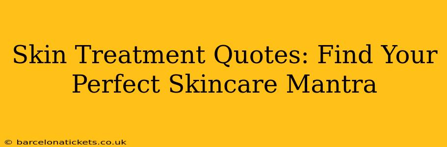 Skin Treatment Quotes: Find Your Perfect Skincare Mantra