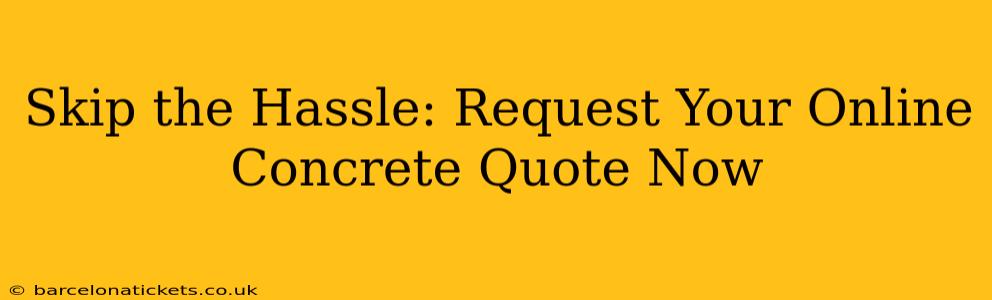 Skip the Hassle: Request Your Online Concrete Quote Now