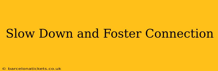Slow Down and Foster Connection
