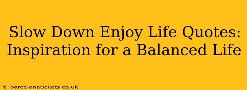 Slow Down Enjoy Life Quotes: Inspiration for a Balanced Life