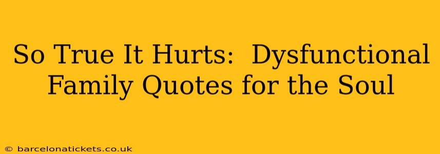 So True It Hurts:  Dysfunctional Family Quotes for the Soul