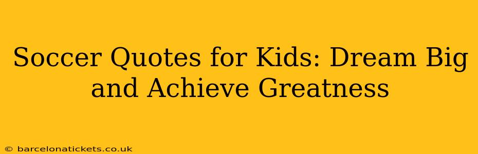 Soccer Quotes for Kids: Dream Big and Achieve Greatness