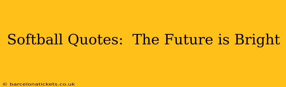 Softball Quotes:  The Future is Bright