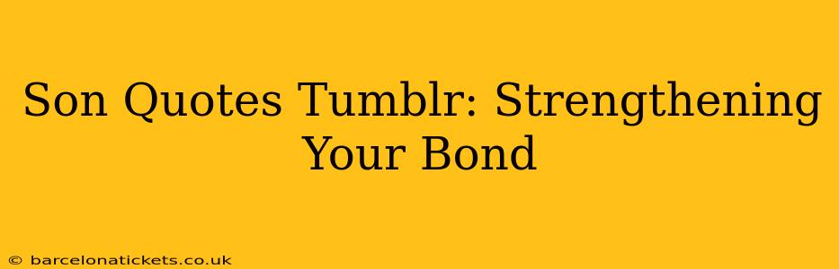Son Quotes Tumblr: Strengthening Your Bond