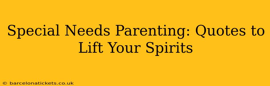 Special Needs Parenting: Quotes to Lift Your Spirits