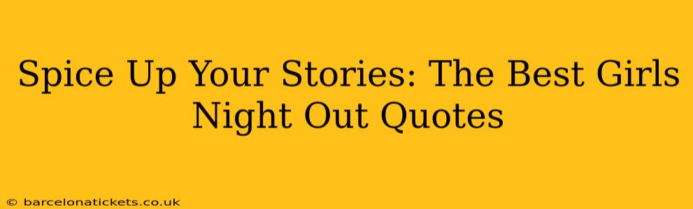 Spice Up Your Stories: The Best Girls Night Out Quotes