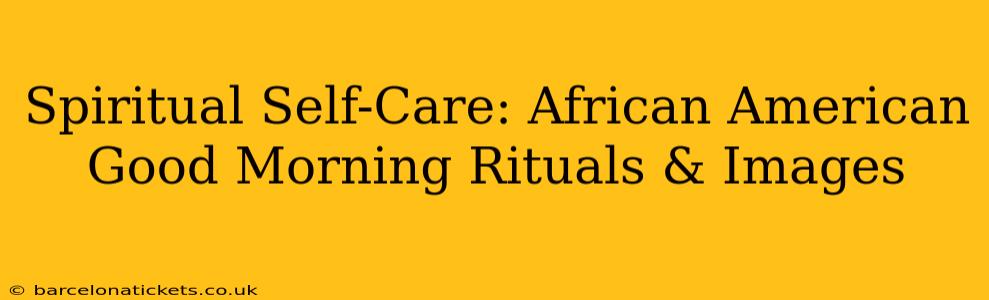 Spiritual Self-Care: African American Good Morning Rituals & Images