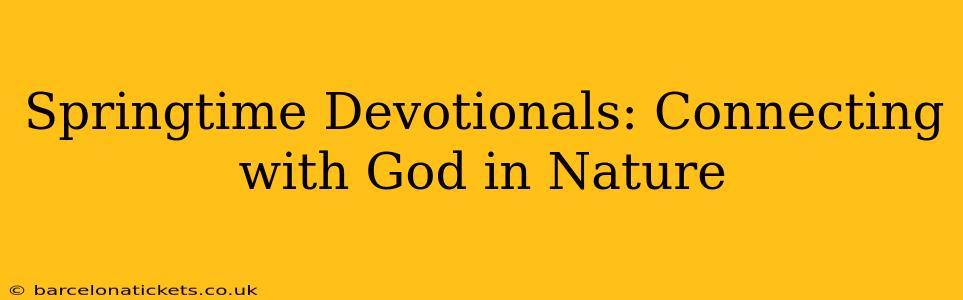 Springtime Devotionals: Connecting with God in Nature