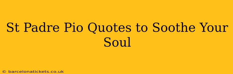 St Padre Pio Quotes to Soothe Your Soul