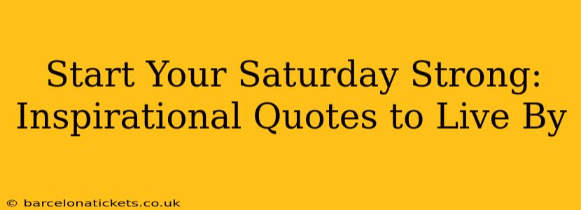 Start Your Saturday Strong: Inspirational Quotes to Live By