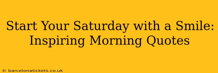 Start Your Saturday with a Smile: Inspiring Morning Quotes