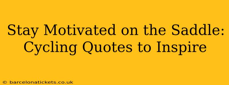 Stay Motivated on the Saddle: Cycling Quotes to Inspire
