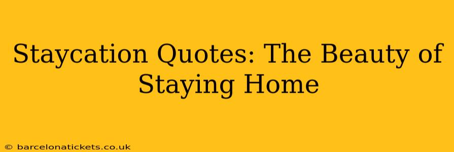 Staycation Quotes: The Beauty of Staying Home