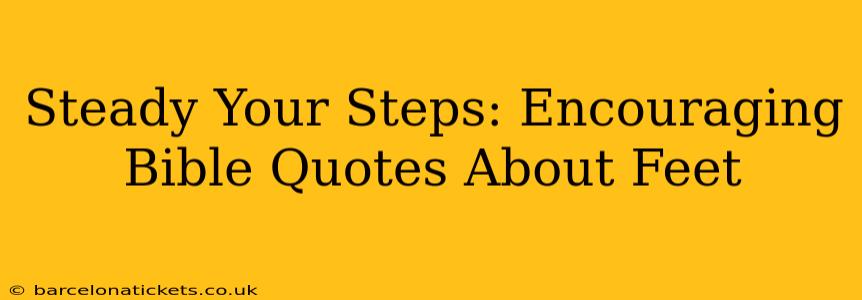 Steady Your Steps: Encouraging Bible Quotes About Feet