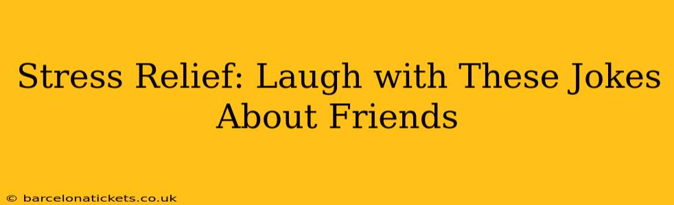 Stress Relief: Laugh with These Jokes About Friends