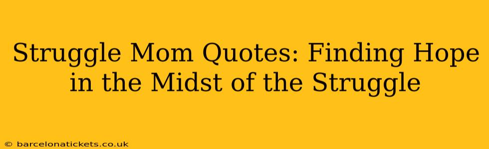 Struggle Mom Quotes: Finding Hope in the Midst of the Struggle