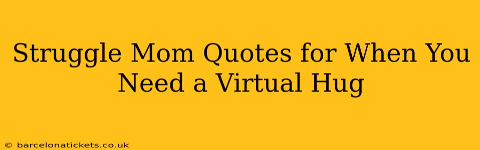 Struggle Mom Quotes for When You Need a Virtual Hug