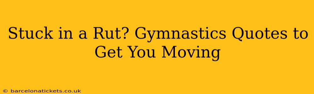 Stuck in a Rut? Gymnastics Quotes to Get You Moving