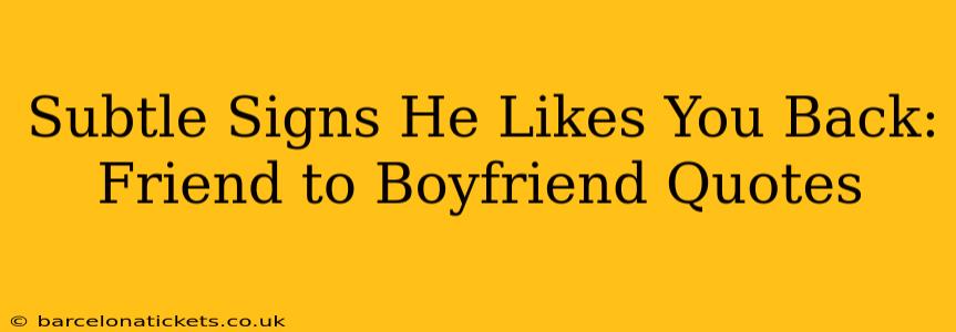Subtle Signs He Likes You Back: Friend to Boyfriend Quotes