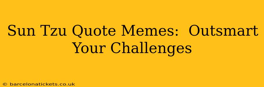 Sun Tzu Quote Memes:  Outsmart Your Challenges