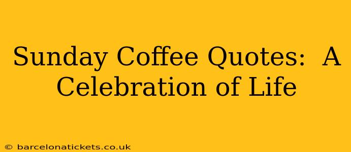 Sunday Coffee Quotes:  A Celebration of Life