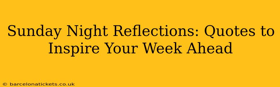 Sunday Night Reflections: Quotes to Inspire Your Week Ahead