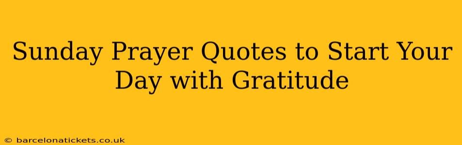 Sunday Prayer Quotes to Start Your Day with Gratitude