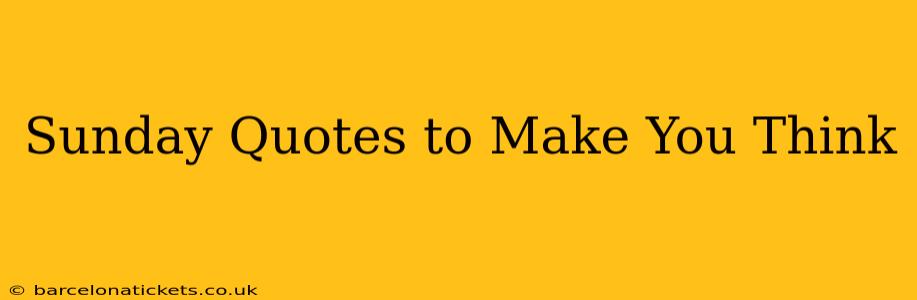 Sunday Quotes to Make You Think