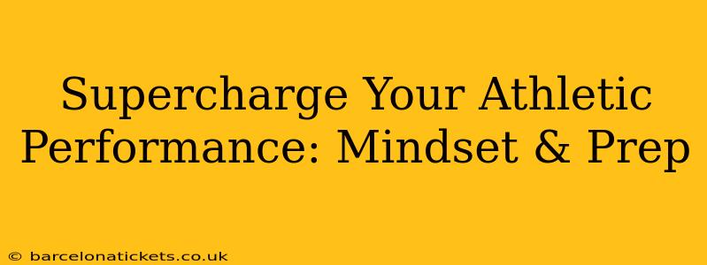 Supercharge Your Athletic Performance: Mindset & Prep