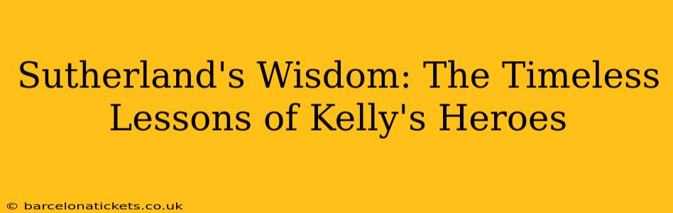 Sutherland's Wisdom: The Timeless Lessons of Kelly's Heroes