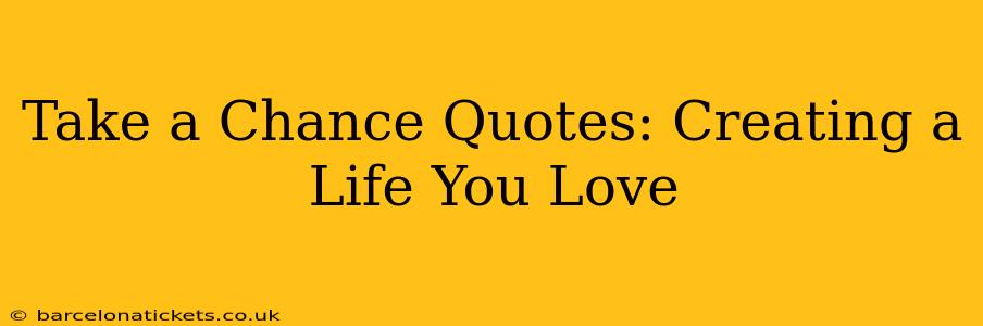 Take a Chance Quotes: Creating a Life You Love