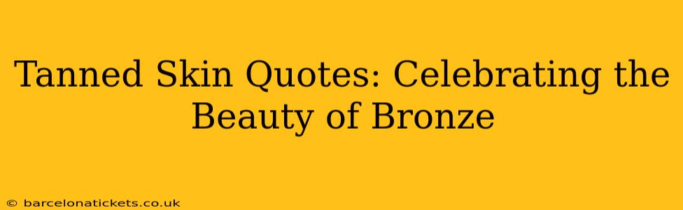 Tanned Skin Quotes: Celebrating the Beauty of Bronze