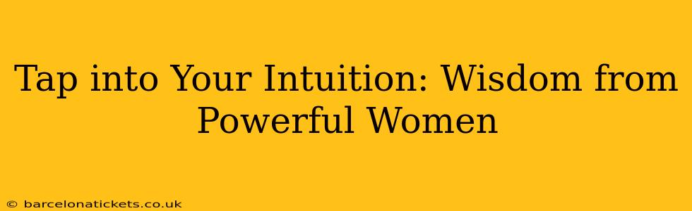 Tap into Your Intuition: Wisdom from Powerful Women