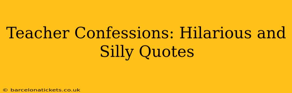Teacher Confessions: Hilarious and Silly Quotes