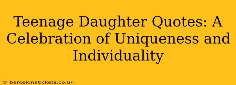 Teenage Daughter Quotes: A Celebration of Uniqueness and Individuality