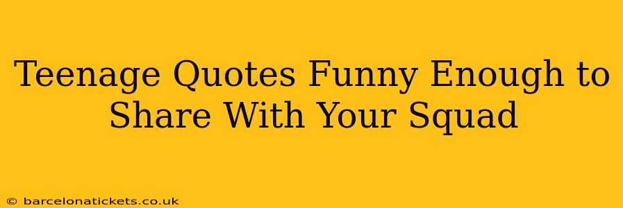 Teenage Quotes Funny Enough to Share With Your Squad