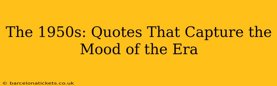 The 1950s: Quotes That Capture the Mood of the Era