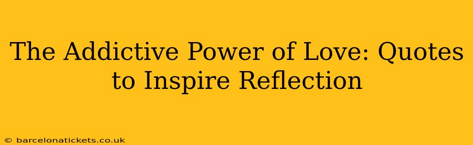 The Addictive Power of Love: Quotes to Inspire Reflection