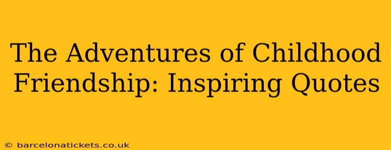 The Adventures of Childhood Friendship: Inspiring Quotes