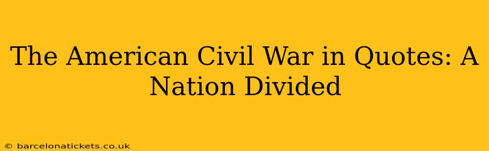 The American Civil War in Quotes: A Nation Divided