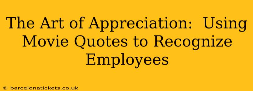 The Art of Appreciation:  Using Movie Quotes to Recognize Employees