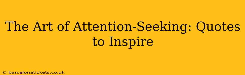 The Art of Attention-Seeking: Quotes to Inspire