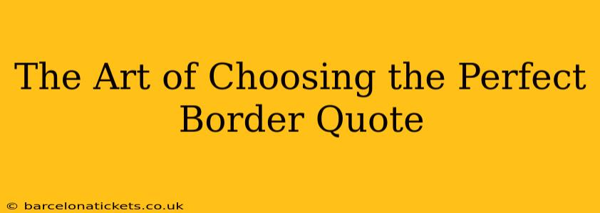 The Art of Choosing the Perfect Border Quote