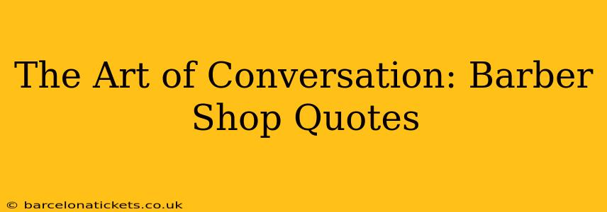 The Art of Conversation: Barber Shop Quotes