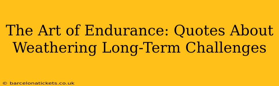 The Art of Endurance: Quotes About Weathering Long-Term Challenges