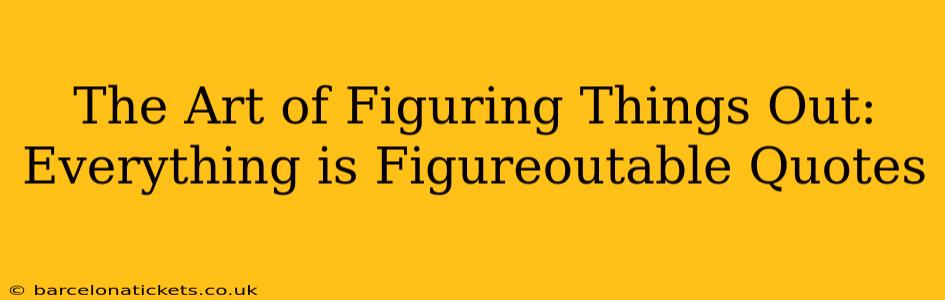 The Art of Figuring Things Out: Everything is Figureoutable Quotes