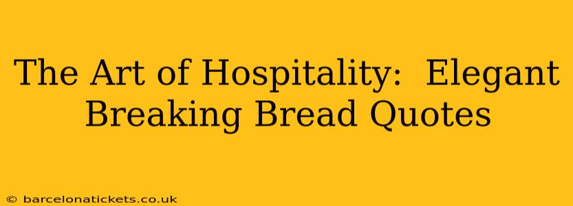 The Art of Hospitality:  Elegant Breaking Bread Quotes