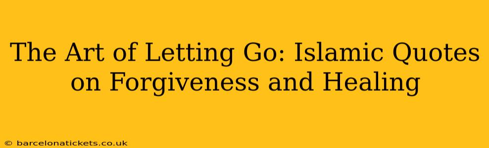 The Art of Letting Go: Islamic Quotes on Forgiveness and Healing