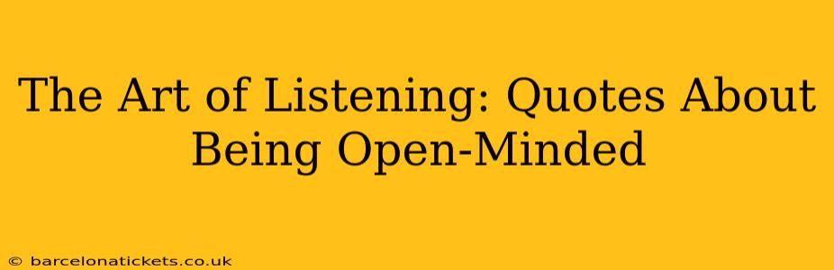 The Art of Listening: Quotes About Being Open-Minded